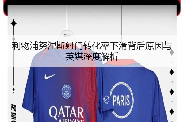 利物浦努涅斯射门转化率下滑背后原因与英媒深度解析