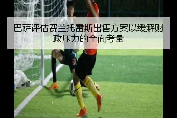 巴萨评估费兰托雷斯出售方案以缓解财政压力的全面考量
