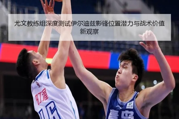 尤文教练组深度测试伊尔迪兹影锋位置潜力与战术价值新观察