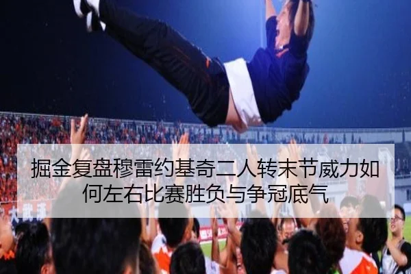 掘金复盘穆雷约基奇二人转末节威力如何左右比赛胜负与争冠底气