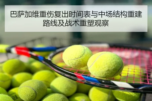 巴萨加维重伤复出时间表与中场结构重建路线及战术重塑观察