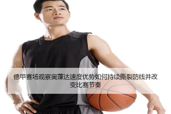 德甲赛场观察奥蓬达速度优势如何持续撕裂防线并改变比赛节奏