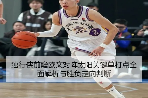 独行侠前瞻欧文对阵太阳关键单打点全面解析与胜负走向判断