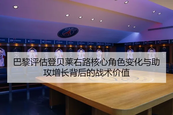 巴黎评估登贝莱右路核心角色变化与助攻增长背后的战术价值