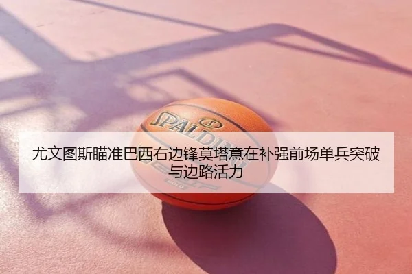 尤文图斯瞄准巴西右边锋莫塔意在补强前场单兵突破与边路活力